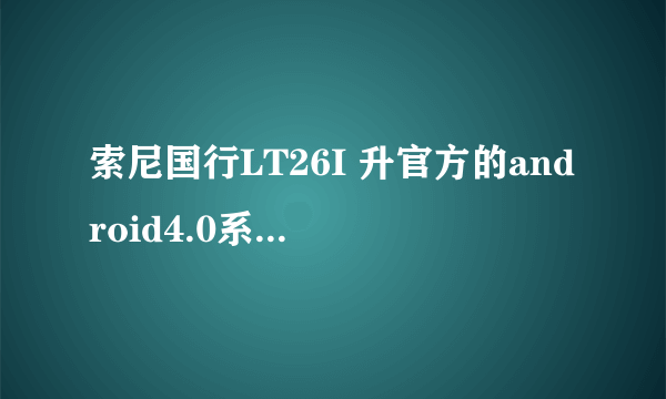 索尼国行LT26I 升官方的android4.0系统推送我怎么还没有收到?