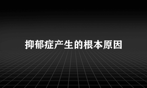 抑郁症产生的根本原因