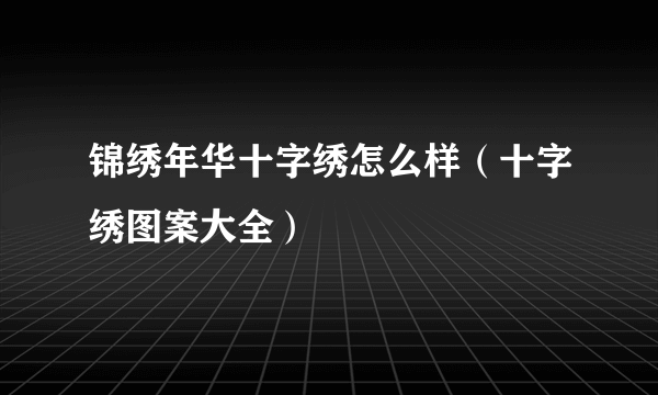 锦绣年华十字绣怎么样（十字绣图案大全）