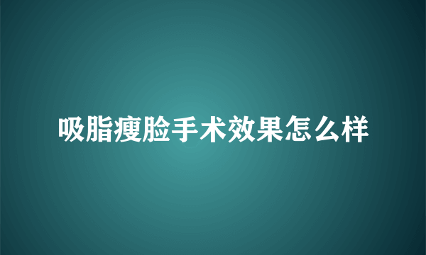 吸脂瘦脸手术效果怎么样