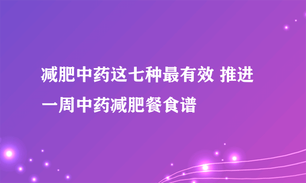 减肥中药这七种最有效 推进一周中药减肥餐食谱