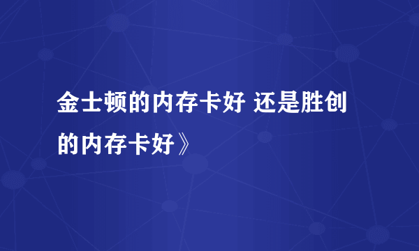 金士顿的内存卡好 还是胜创的内存卡好》