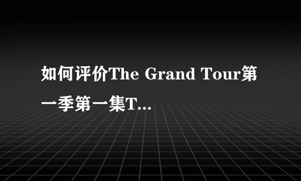 如何评价The Grand Tour第一季第一集The Holy Trinity