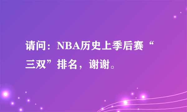 请问：NBA历史上季后赛“三双”排名，谢谢。