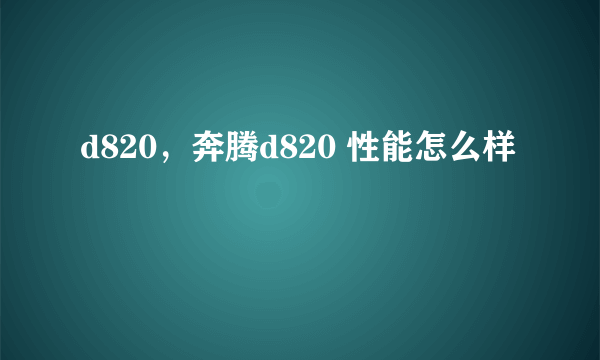 d820，奔腾d820 性能怎么样