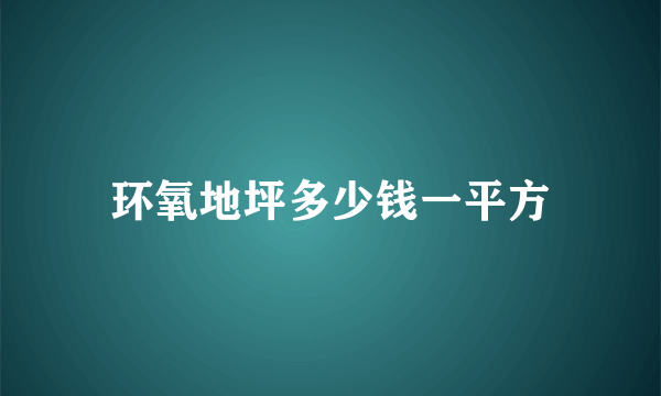 环氧地坪多少钱一平方