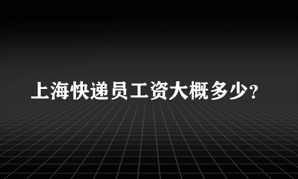 上海快递员工资大概多少？