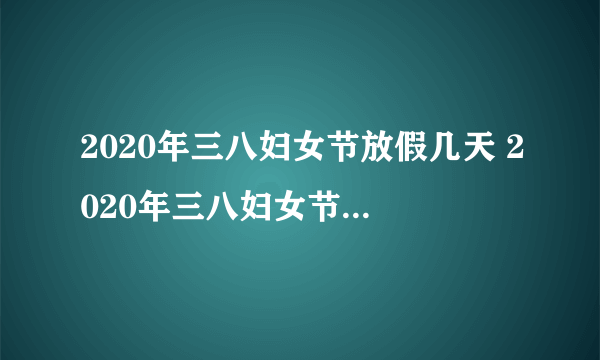 2020年三八妇女节放假几天 2020年三八妇女节放假时间安排