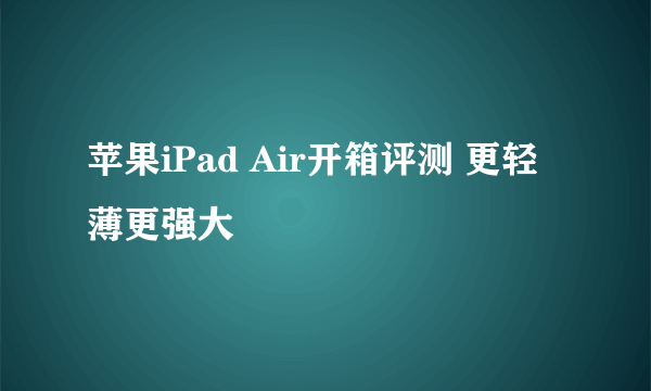 苹果iPad Air开箱评测 更轻薄更强大