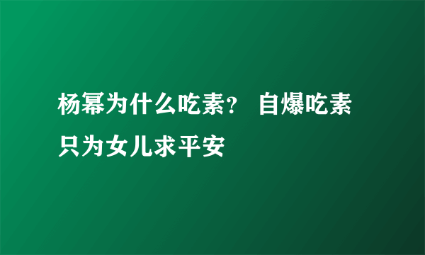 杨幂为什么吃素？ 自爆吃素只为女儿求平安