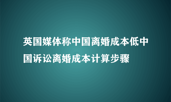 英国媒体称中国离婚成本低中国诉讼离婚成本计算步骤