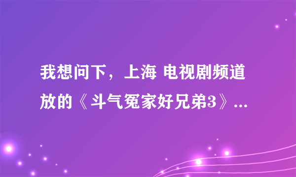 我想问下，上海 电视剧频道放的《斗气冤家好兄弟3》不是学警2吗？？