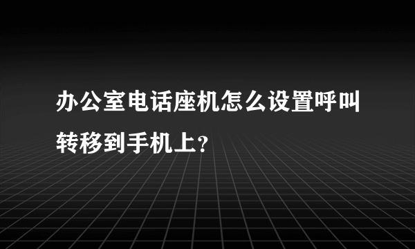 办公室电话座机怎么设置呼叫转移到手机上？