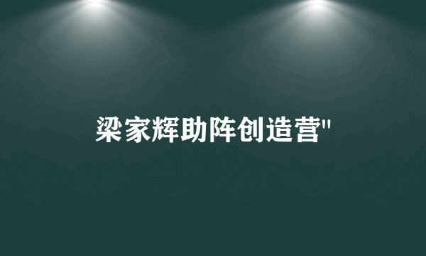 梁家辉助阵创造营