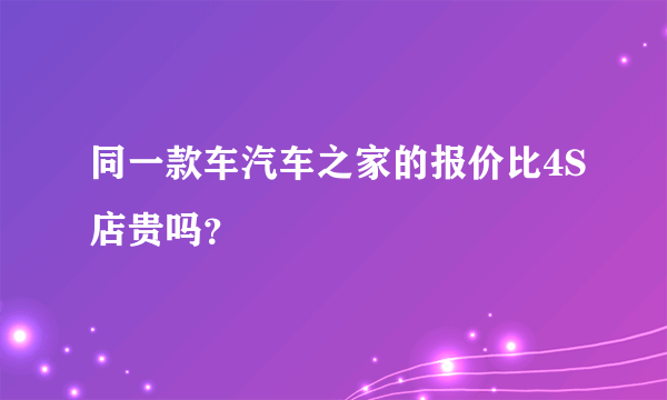 同一款车汽车之家的报价比4S店贵吗？