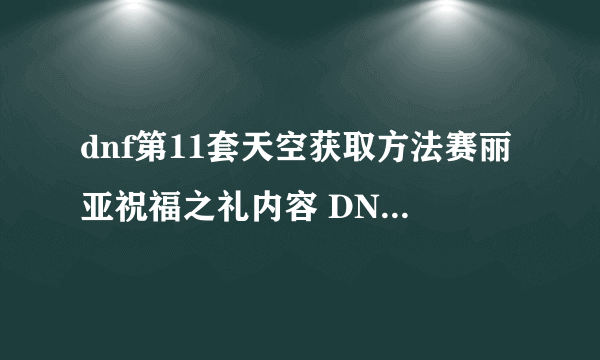 dnf第11套天空获取方法赛丽亚祝福之礼内容 DNF赛丽亚的祝福怎么得到