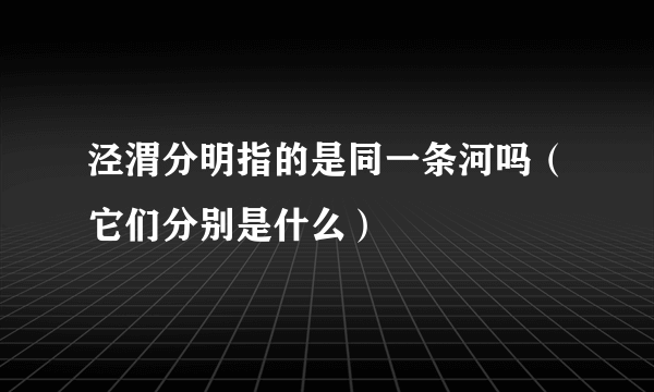 泾渭分明指的是同一条河吗（它们分别是什么）