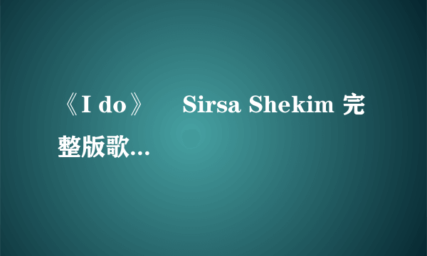 《I do》 　Sirsa Shekim 完整版歌词加翻译