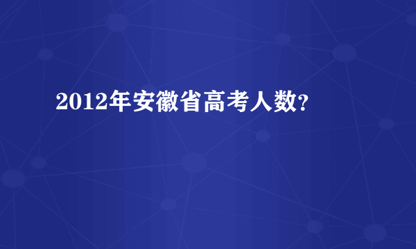 2012年安徽省高考人数？