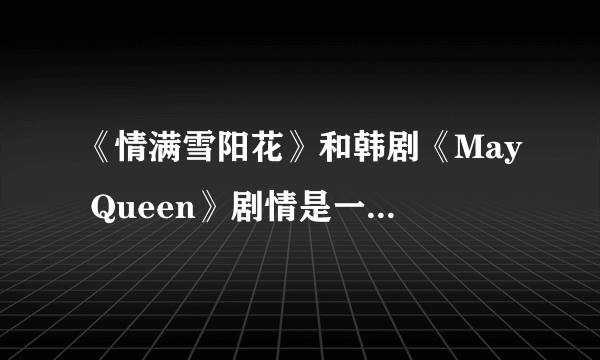 《情满雪阳花》和韩剧《May Queen》剧情是一样的吧！