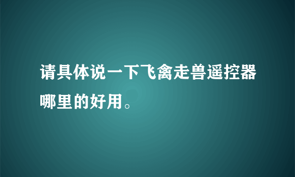 请具体说一下飞禽走兽遥控器哪里的好用。