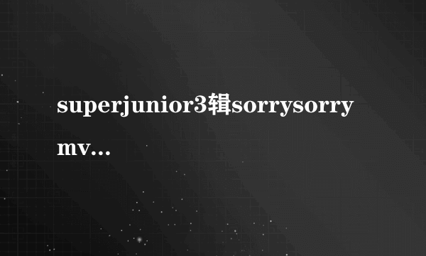 superjunior3辑sorrysorrymv里戴墨镜的是谁