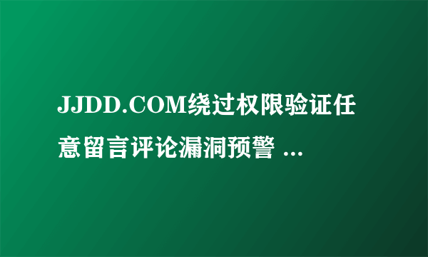 JJDD.COM绕过权限验证任意留言评论漏洞预警 -电脑资料