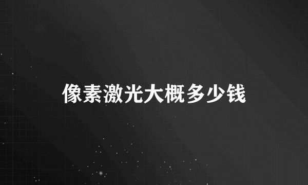 像素激光大概多少钱