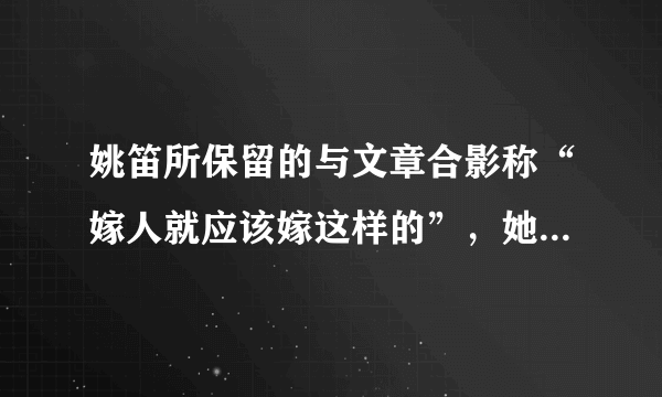 姚笛所保留的与文章合影称“嫁人就应该嫁这样的”，她想表达些什么？