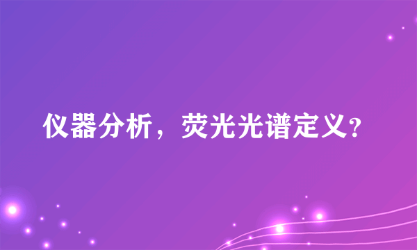 仪器分析，荧光光谱定义？