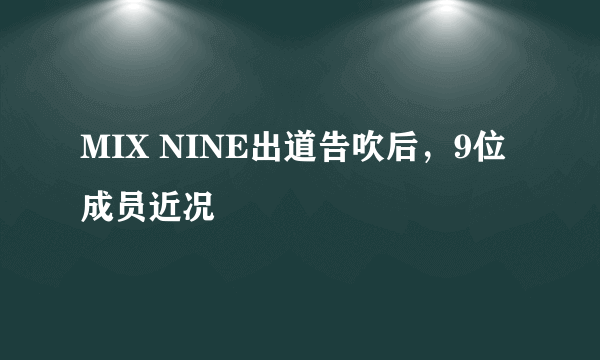 MIX NINE出道告吹后，9位成员近况