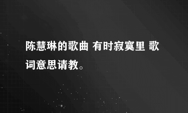 陈慧琳的歌曲 有时寂寞里 歌词意思请教。