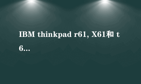 IBM thinkpad r61, X61和 t61 区别？谢谢