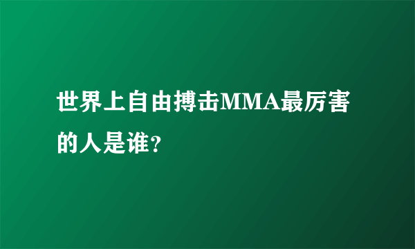 世界上自由搏击MMA最厉害的人是谁？