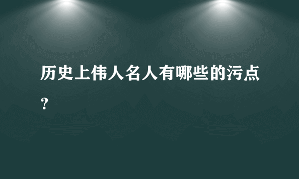 历史上伟人名人有哪些的污点？