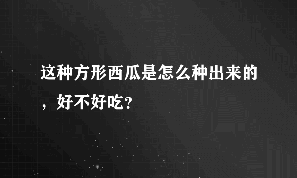 这种方形西瓜是怎么种出来的，好不好吃？