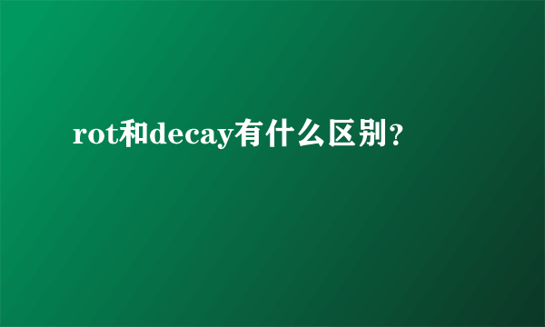 rot和decay有什么区别？