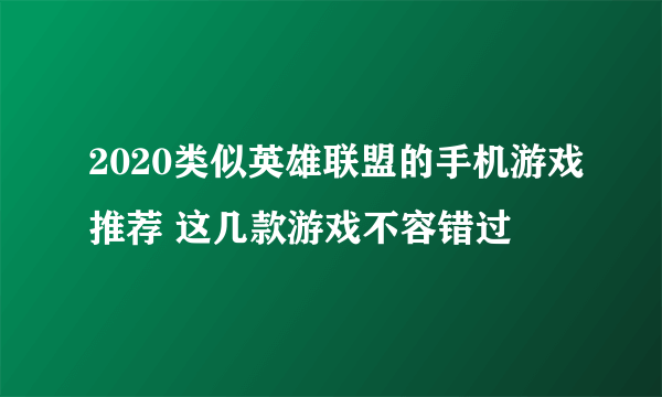 2020类似英雄联盟的手机游戏推荐 这几款游戏不容错过