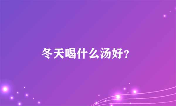 冬天喝什么汤好？