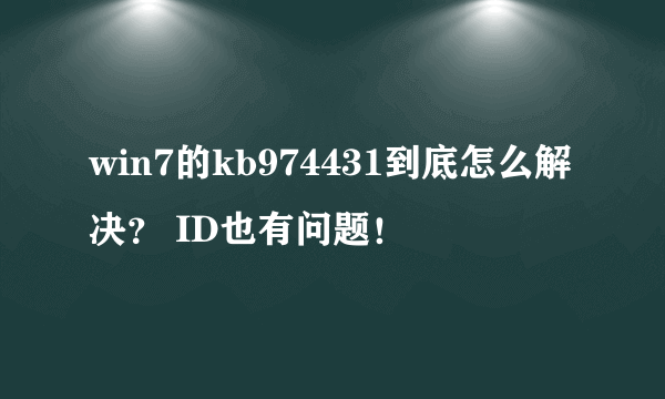 win7的kb974431到底怎么解决？ ID也有问题！