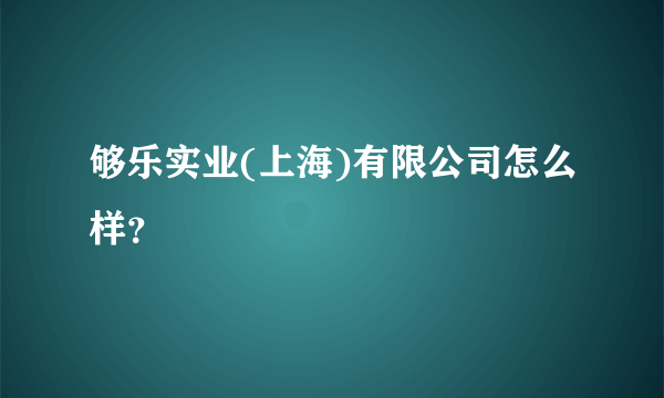 够乐实业(上海)有限公司怎么样？