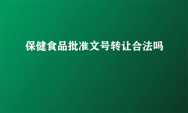 保健食品批准文号转让合法吗