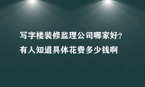 写字楼装修监理公司哪家好？有人知道具体花费多少钱啊