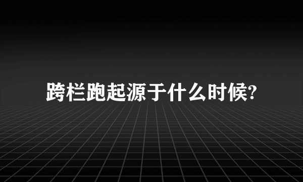 跨栏跑起源于什么时候?