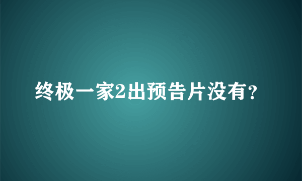 终极一家2出预告片没有？