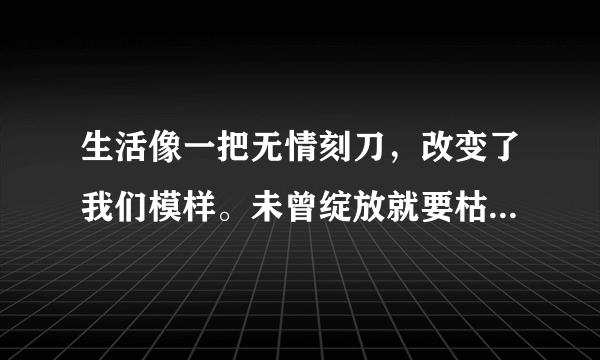 生活像一把无情刻刀，改变了我们模样。未曾绽放就要枯萎吗？我有过梦想。