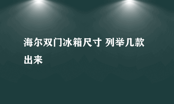 海尔双门冰箱尺寸 列举几款出来