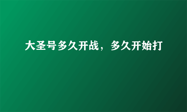 大圣号多久开战，多久开始打