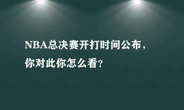 NBA总决赛开打时间公布，你对此你怎么看？