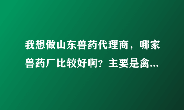 我想做山东兽药代理商，哪家兽药厂比较好啊？主要是禽药效果比较好的。